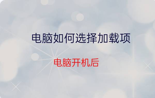 电脑如何选择加载项 电脑开机后，软件打不开，一直显示加载？